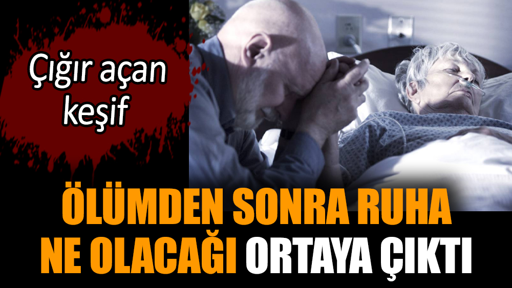 Ölümden sonra ruha ne olacağı ortaya çıktı