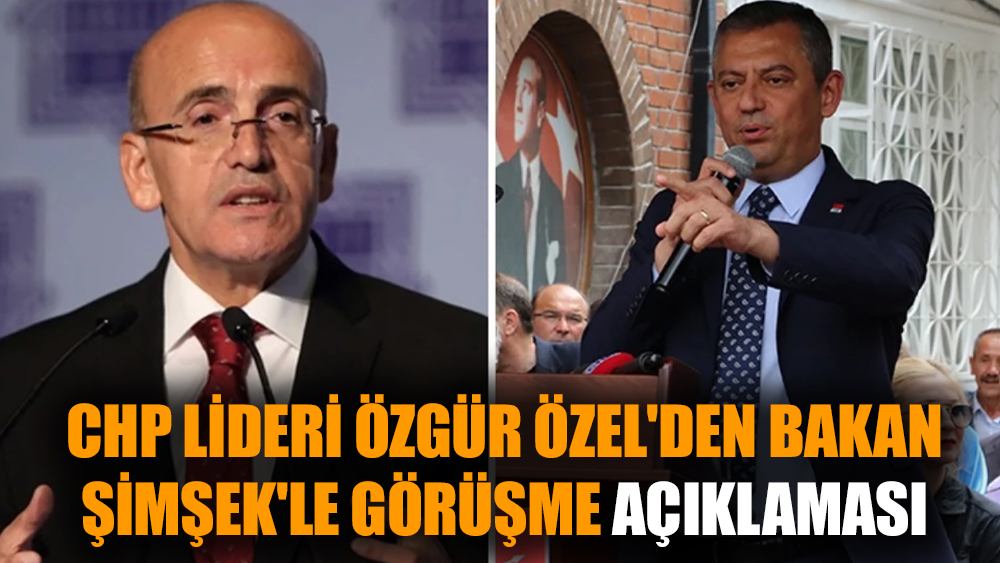 CHP lideri Özgür Özel'den Bakan Şimşek'le görüşme açıklaması