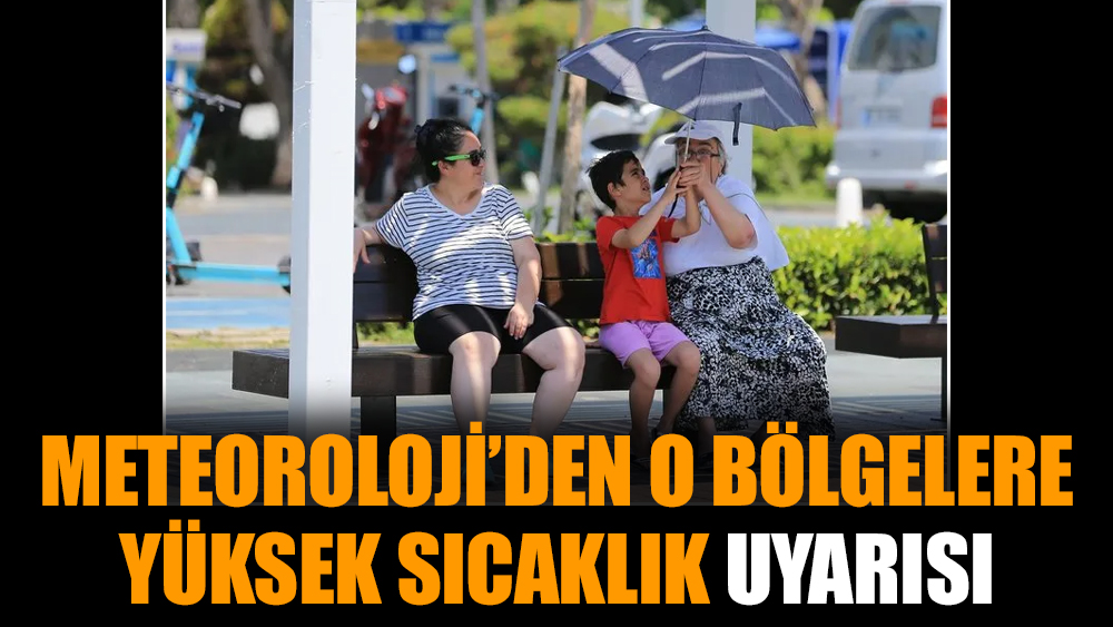 Meteoroloji’den o bölgelere yüksek sıcaklık uyarısı