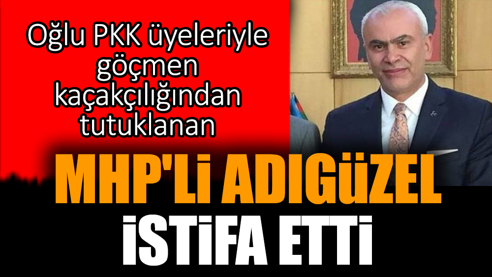 Oğlu PKK üyeleriyle göçmen kaçakçılığından tutuklanan MHP'li Adıgüzel istifa etti