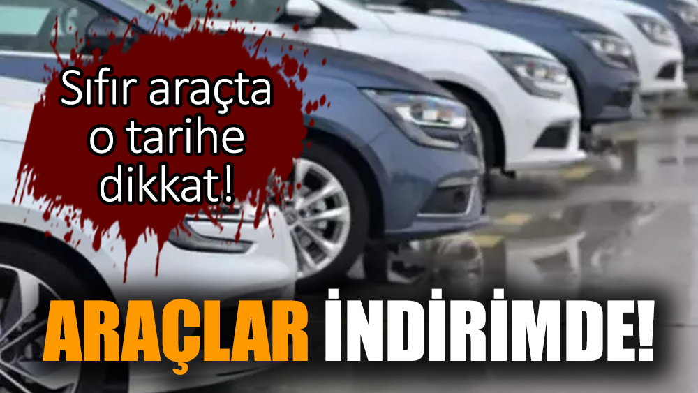 Araçlar indirimde! Sıfır araçta o tarihe dikkat!