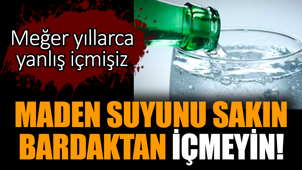 Maden suyunu sakın bardaktan içmeyin