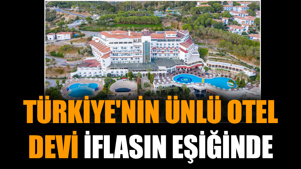 Türkiye'nin ünlü otel devi iflasın eşiğinde
