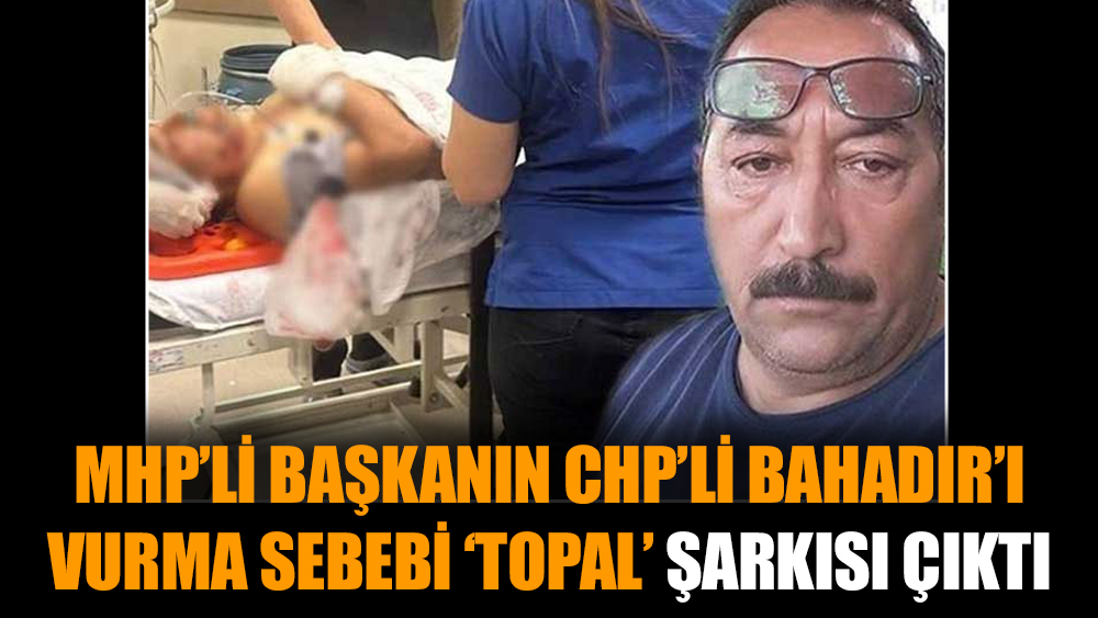 MHP’li Başkanın CHP’li Bahadır’ı vurma sebebi ‘topal’ şarkısı çıktı