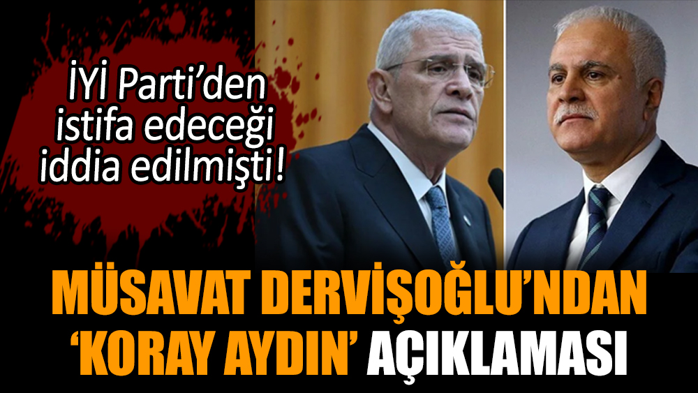 Müsavat Dervişoğlu’ndan ‘Koray Aydın’ açıklaması
