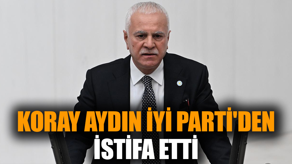 Koray Aydın İYİ Parti'den istifa etti