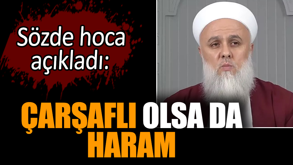 Sözde hoca açıkladı: Çarşaflı olsa da haram