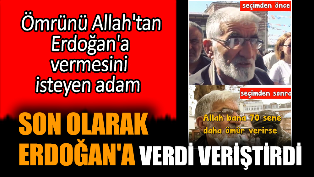 Ömrünü Allah'tan Erdoğan'a vermesini isteyen adam Erdoğan'a verdi veriştirdi