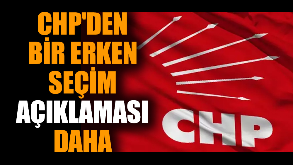 CHP'den bir erken seçim açıklaması daha
