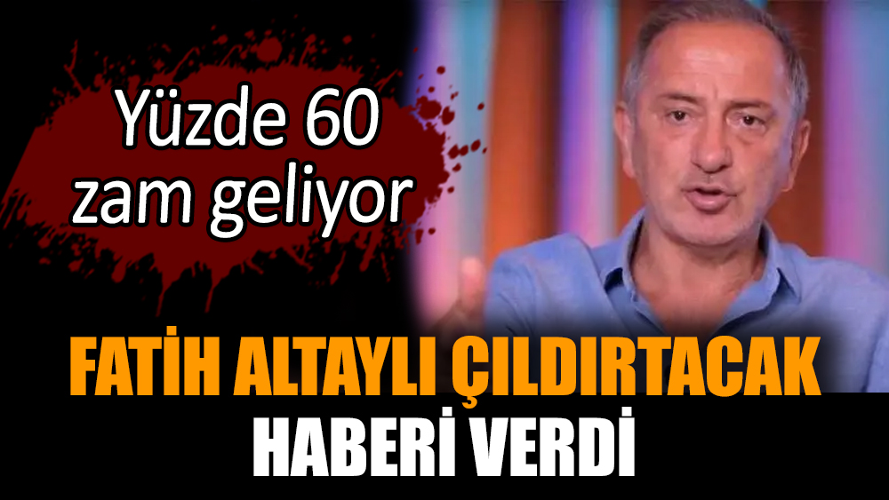 Fatih Altaylı çıldırtacak haberi verdi. Yüzde 60 zam geliyor