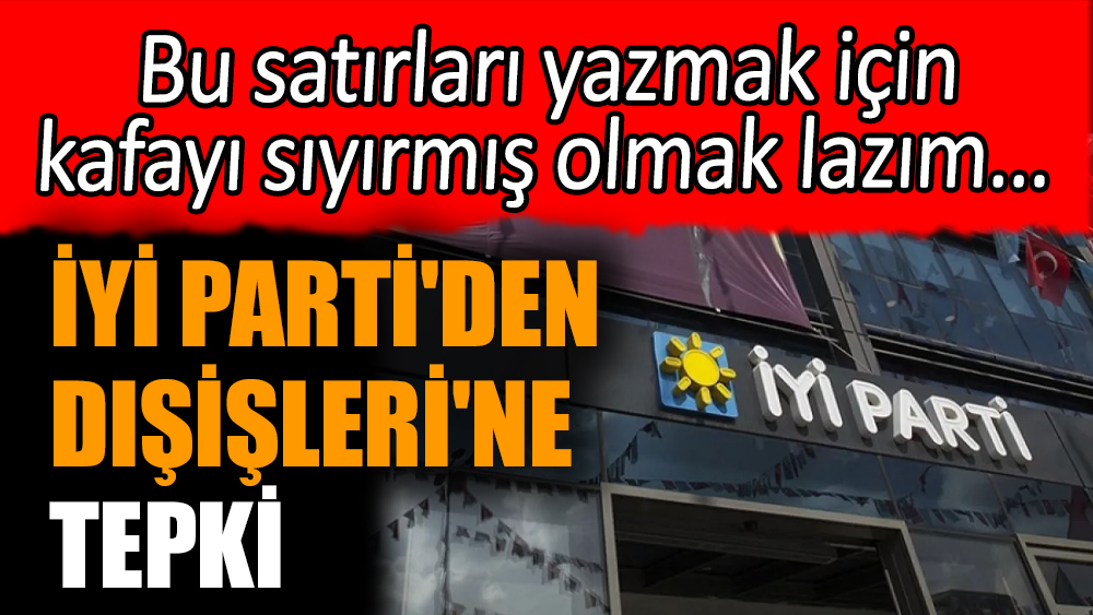 İYİ Parti'den Dışişleri'ne tepki