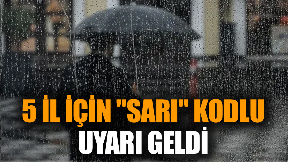 5 il için "sarı" kodlu uyarı geldi