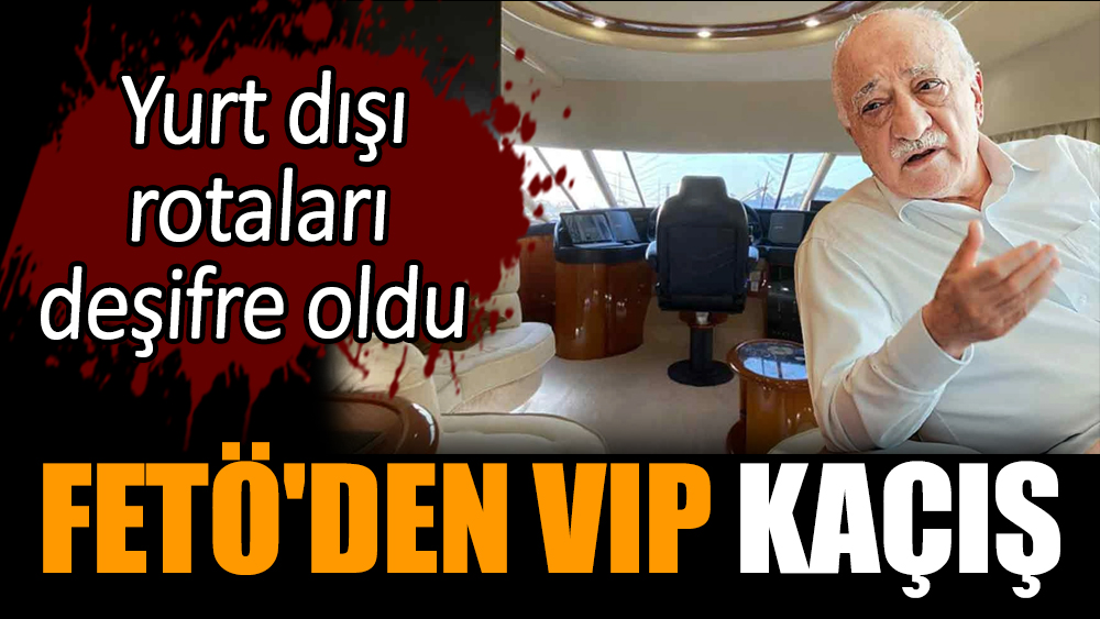 FETÖ'den VIP kaçış! Yurt dışı rotaları deşifre oldu