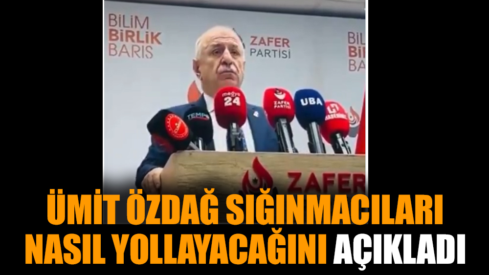 Ümit Özdağ sığınmacıları nasıl yollayacağını açıkladı