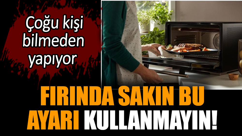 Fırında sakın bu ayarı kullanmayın!