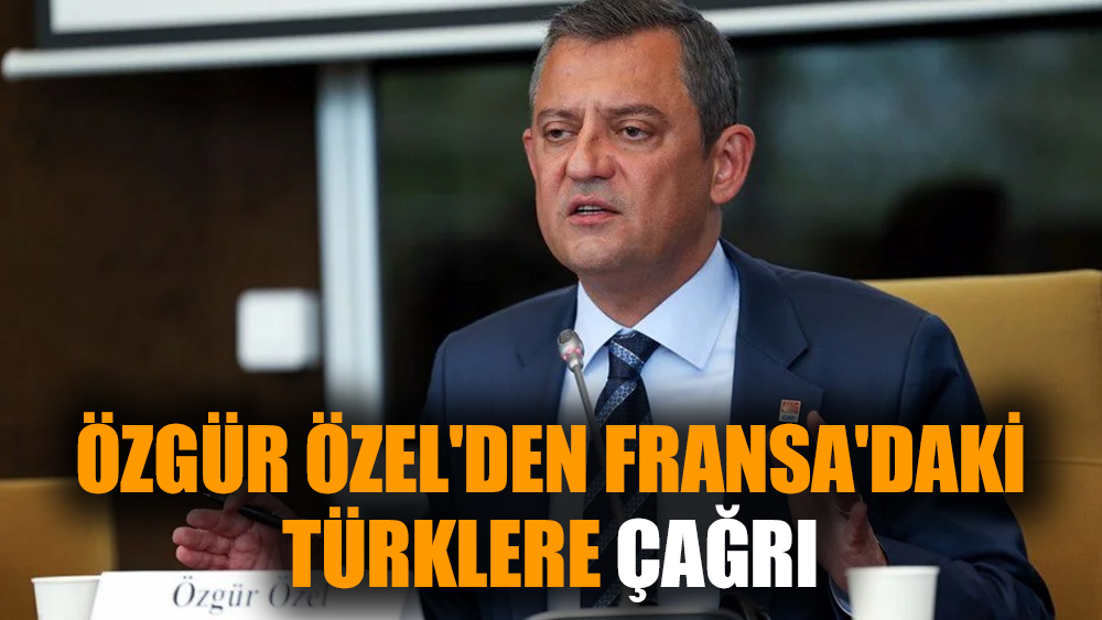 Özgür Özel'den Fransa'daki Türklere çağrı