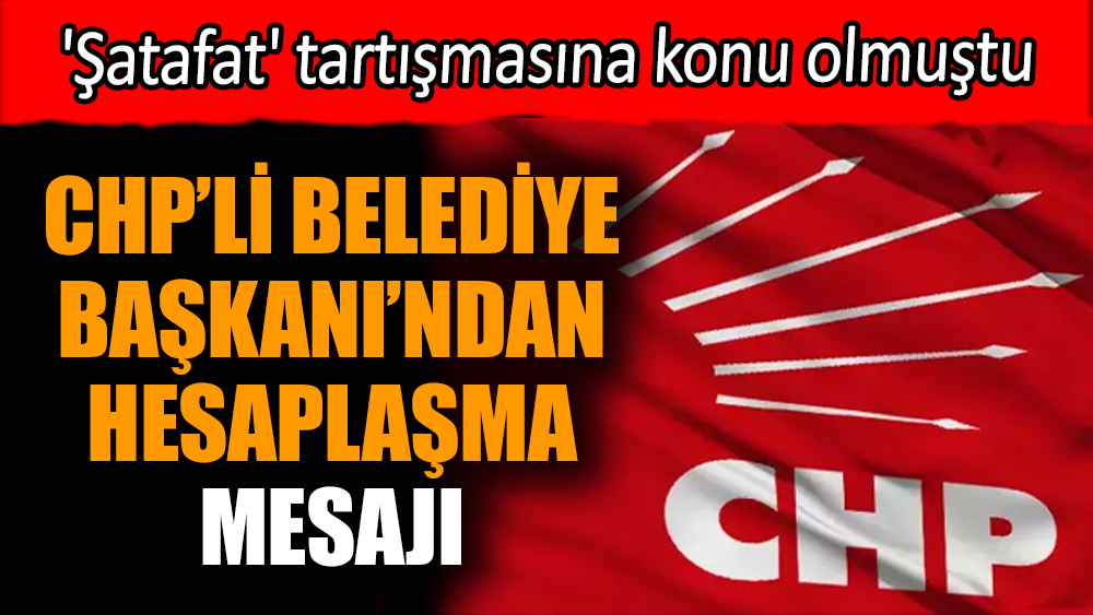 CHP'li Belediye Başkanı'ndan hesaplaşma mesajı
