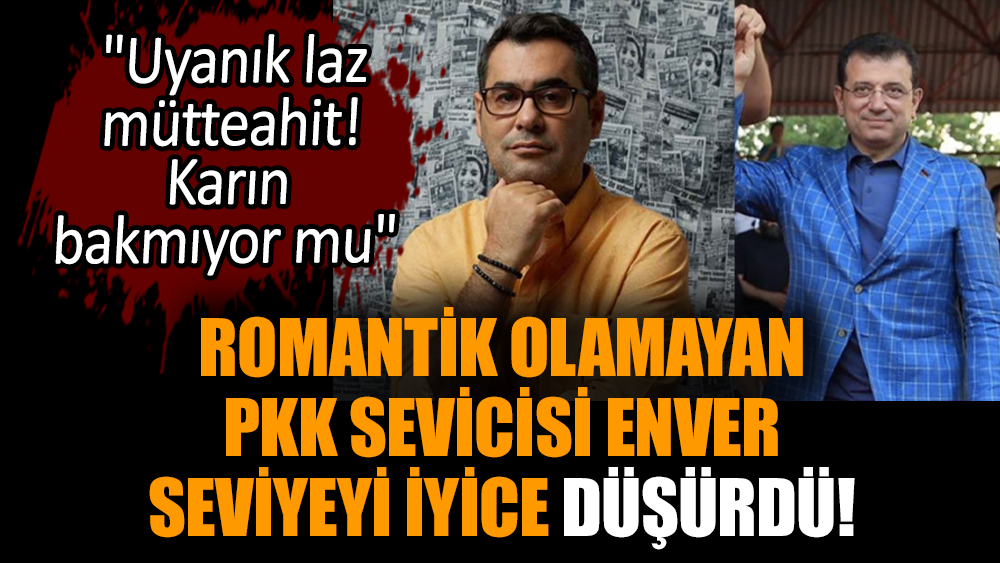 Romantik olamayan PKK sevicisi Enver seviyeyi iyice düşürdü!