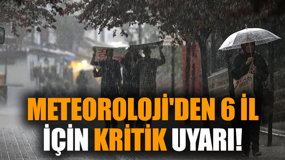 Meteoroloji'den 6 il için kritik uyarı!