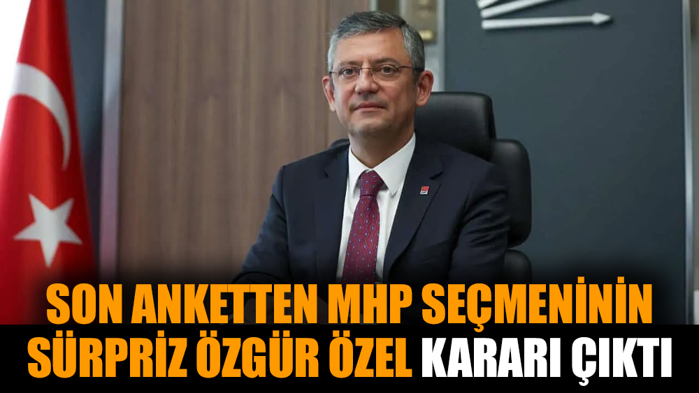 Son anketten MHP seçmeninin sürpriz Özgür Özel kararı çıktı