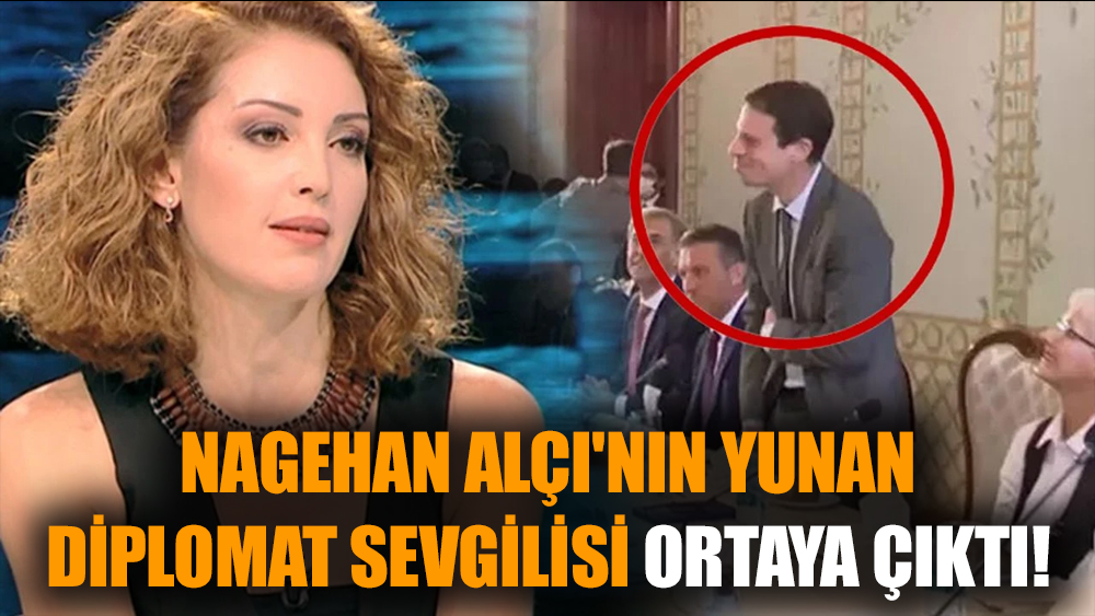 Nagehan Alçı'nın Yunan diplomat sevgilisi ortaya çıktı!