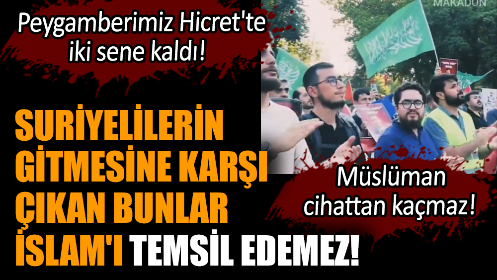 Suriyelilerin gitmesine karşı çıkan bunlar İslam'ı temsil edemez!