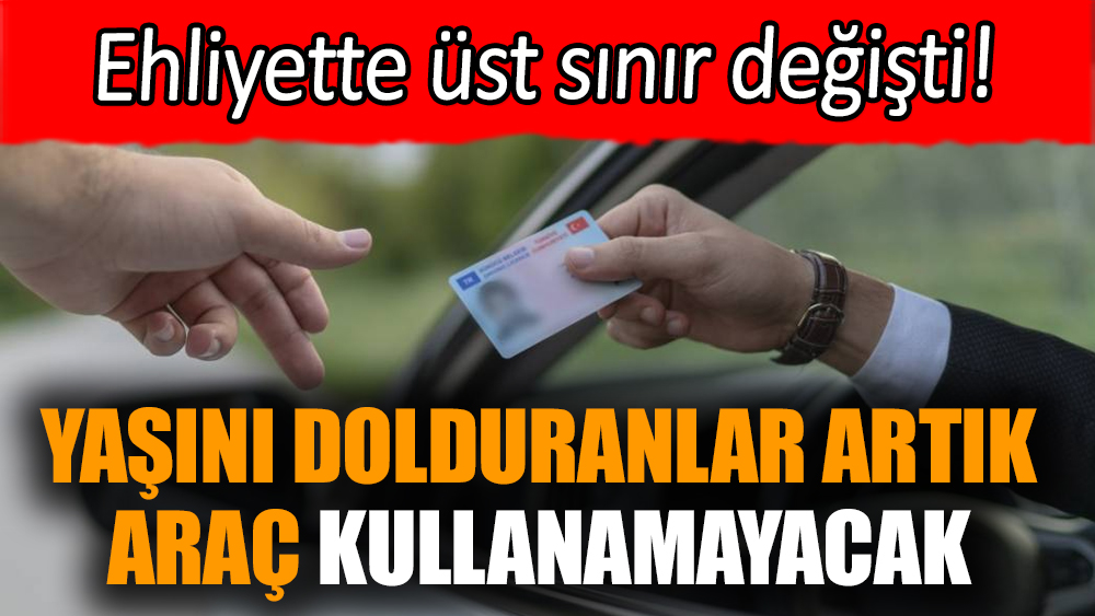 Ehliyette üst sınır değişti! Yaşını dolduranlar artık araç kullanamayacak