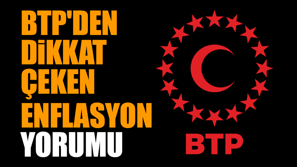 BTP'den dikkat çeken enflasyon yorumu