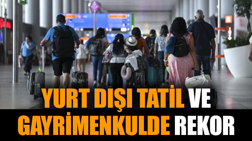 Yurt dışı tatil ve gayrimenkulde rekor