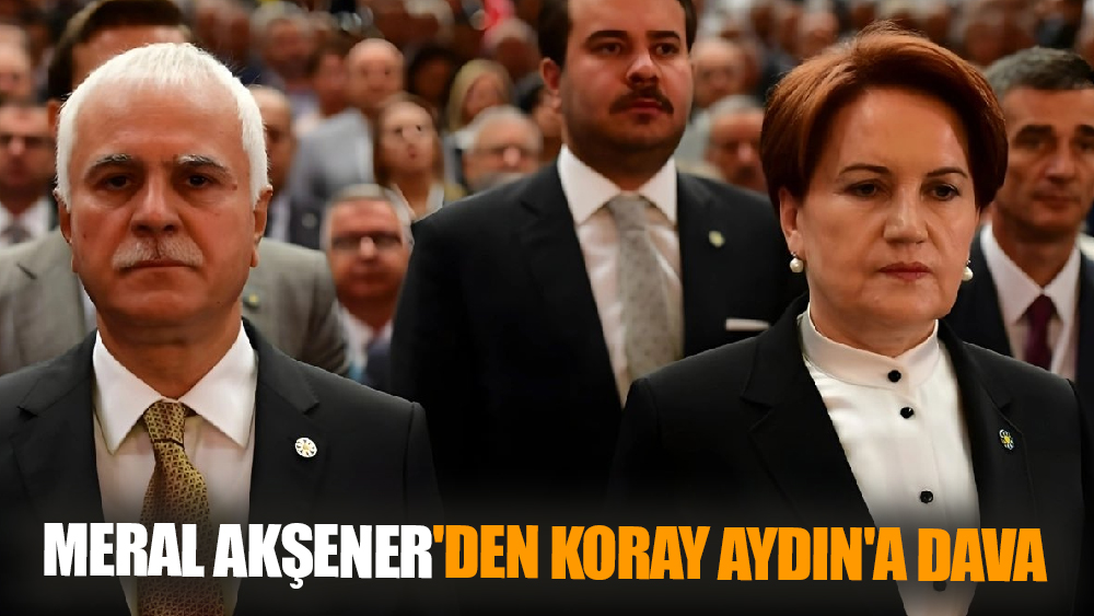 Meral Akşener'den Koray Aydın'a Dava