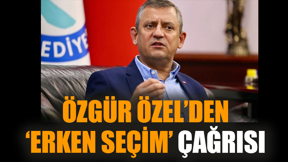 Özgür Özel’den ‘erken seçim’ çağrısı