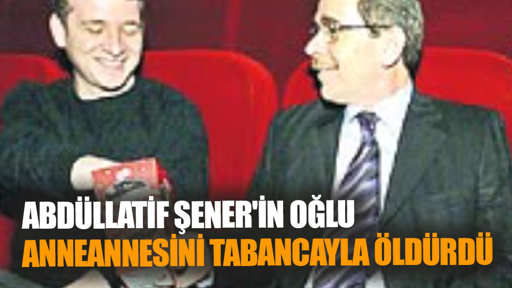 Abdüllatif Şener'in Oğlu, Anneannesini Tabancayla Öldürdü