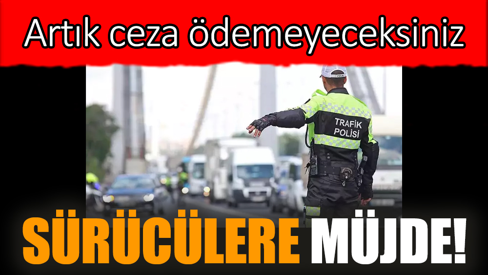Sürücülere müjde! Artık ceza ödemeyeceksiniz