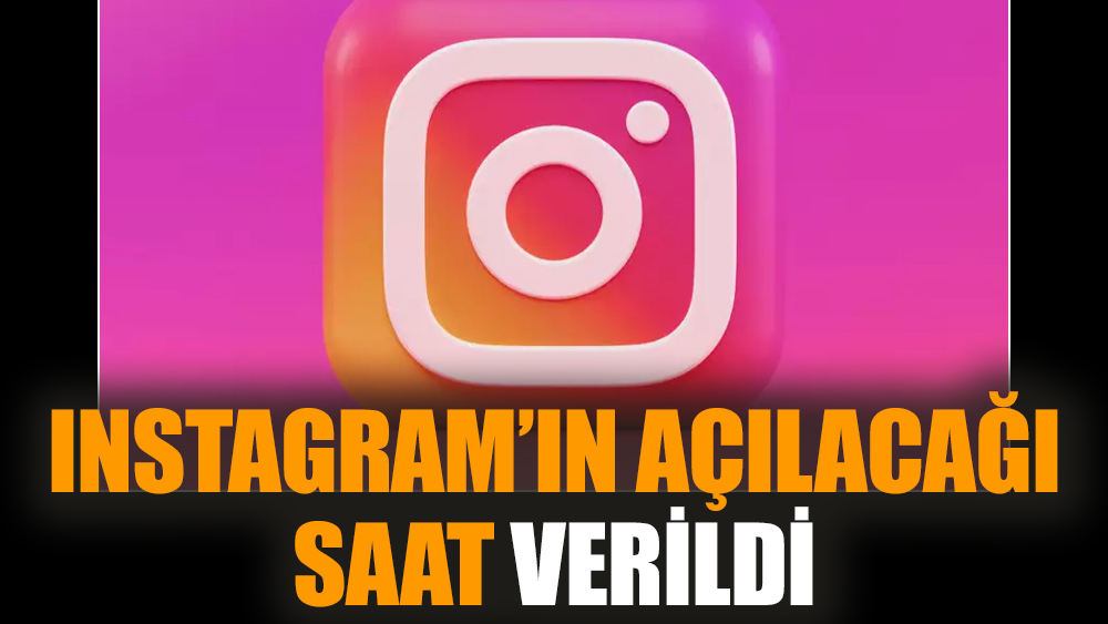 Instagram’ın açılacağı saat verildi