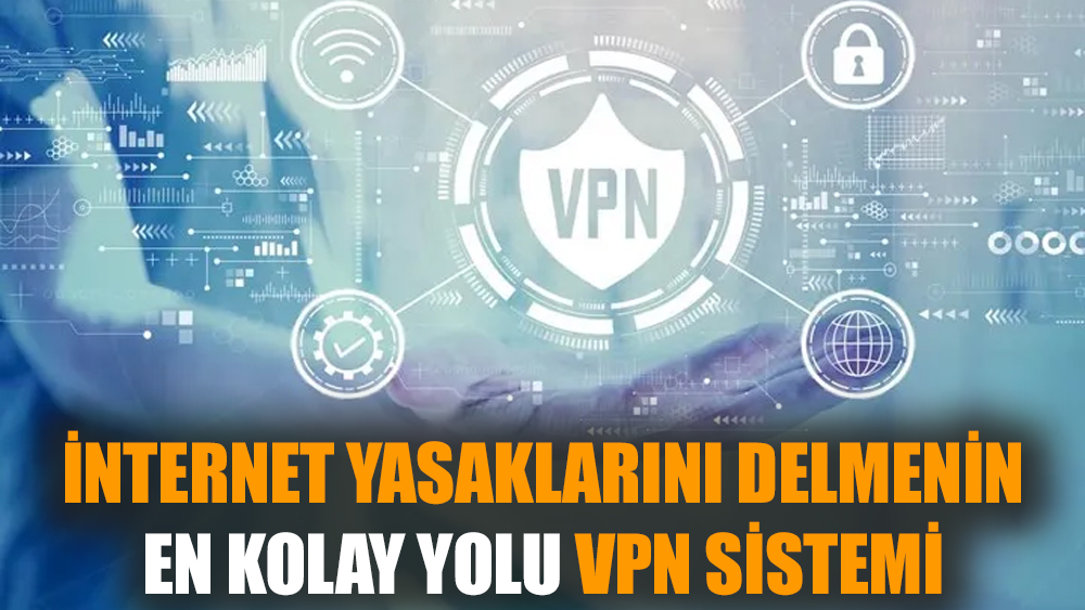 İnternet yasaklarını delmenin en kolay yolu VPN Sistemi