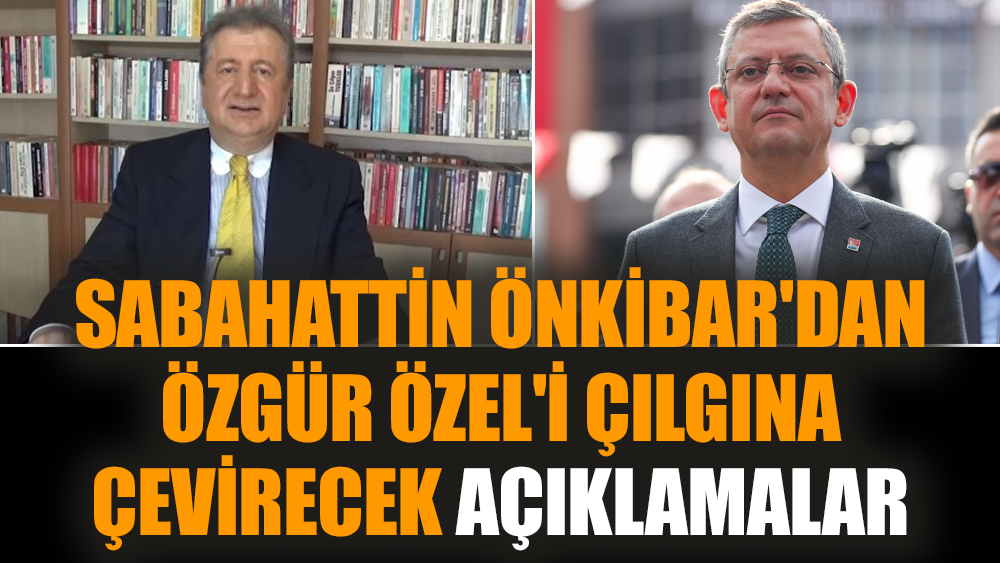 Sabahattin Önkibar'dan Özgür Özel'i çılgına çevirecek açıklamalar