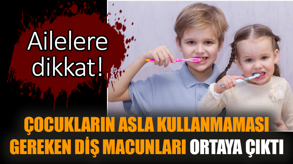 Çocukların asla kullanmaması gereken diş macunları ortaya çıktı