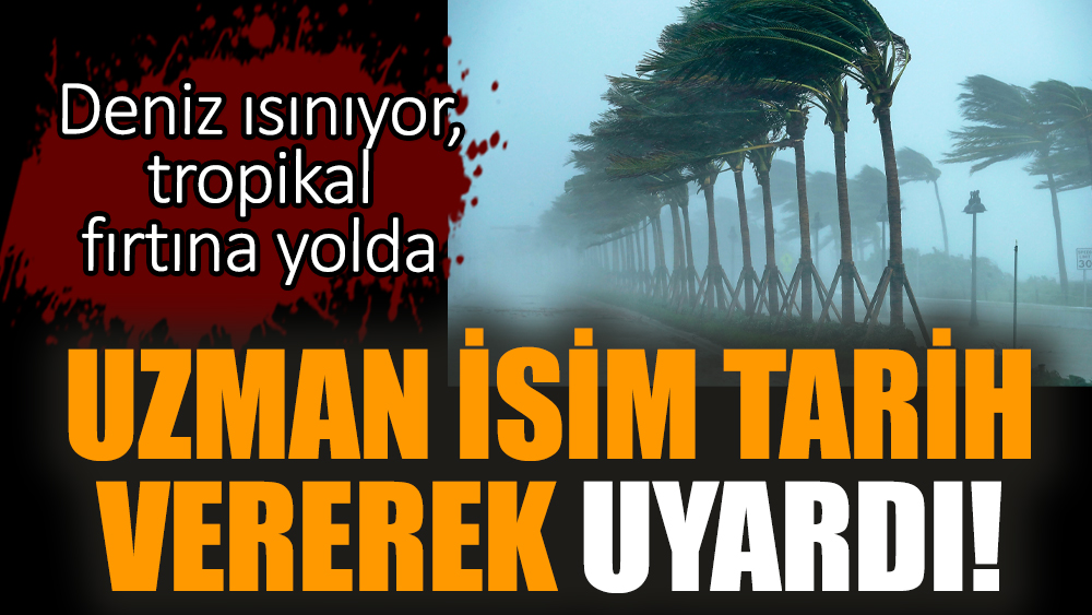Deniz ısınıyor, tropikal fırtına yolda