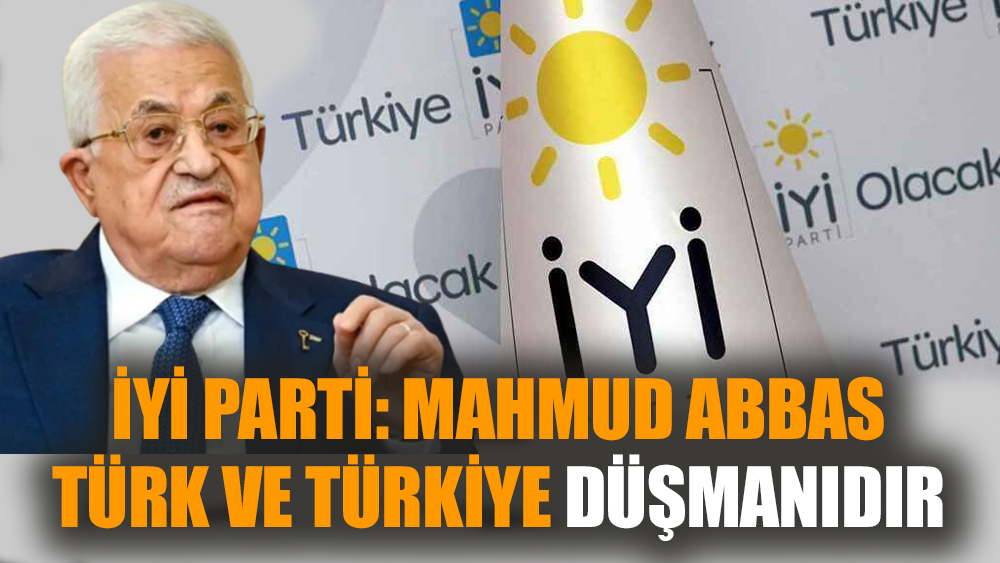 İYİ Parti: Mahmud Abbas Türk ve Türkiye düşmanıdır