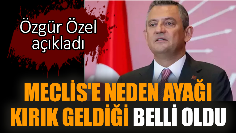 Meclis'e neden ayağı kırık geldiği belli oldu. Özel açıkladı