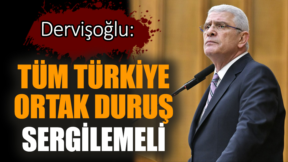 Dervişoğlu: Tüm Türkiye ortak duruş sergilemeli