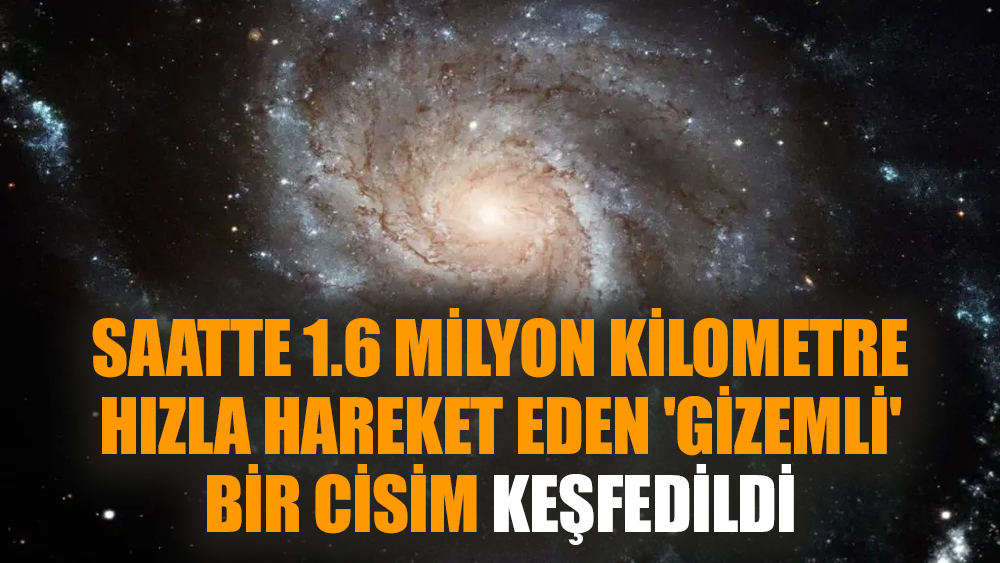 Saatte 1.6 milyon kilometre hızla hareket eden 'gizemli' bir cisim keşfedildi