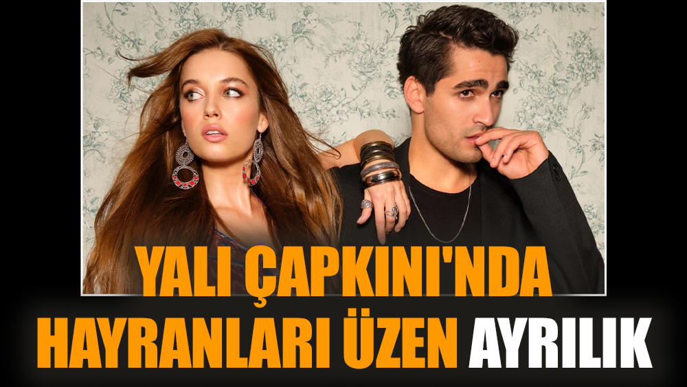 Yalı Çapkını'nda hayranları üzen ayrılık