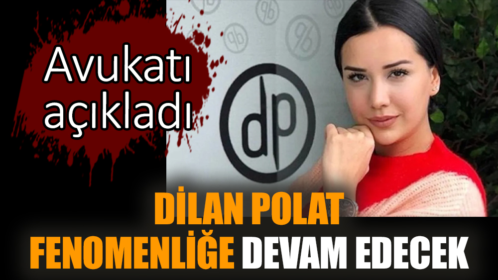 Avukatı açıkladı: Dilan Polat fenomenliğe devam edecek