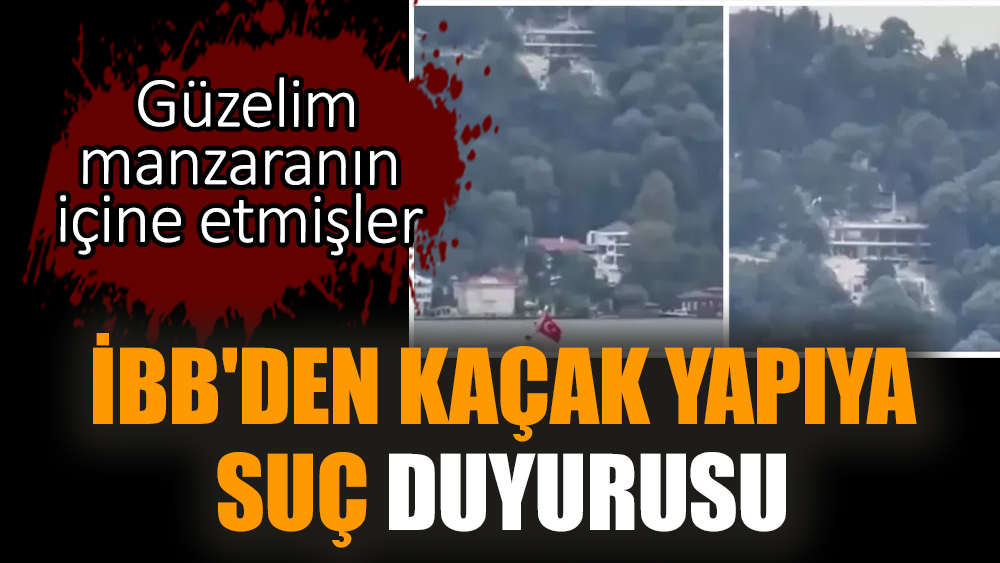 İBB'den kaçak yapıya suç duyurusu