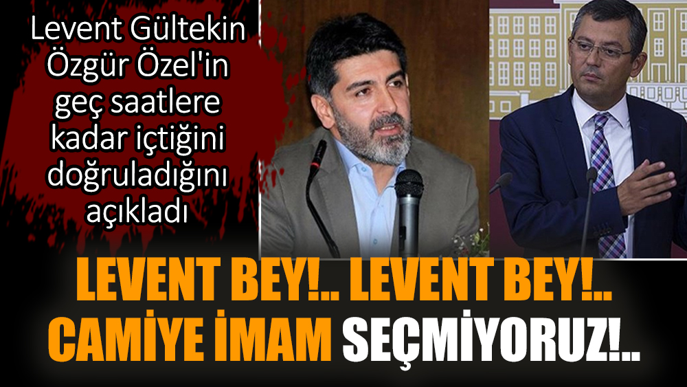 Levent Gültekin Özgür Özel'in geç saatlere kadar içtiğini doğruladığını açıkladı