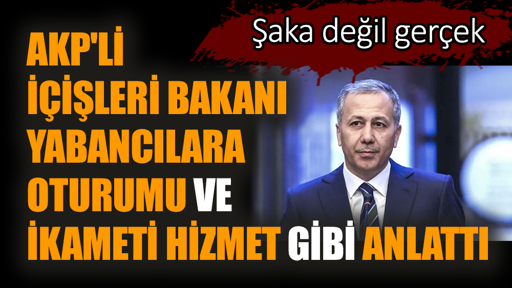 AKP'li İçişleri Bakanı yabancılara oturumu ve ikameti hizmet gibi anlattı