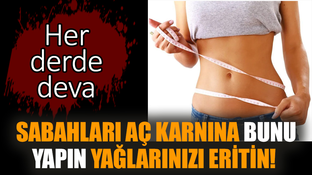 Sabahları aç karnına bunu yapın yağlarınızı eritin!