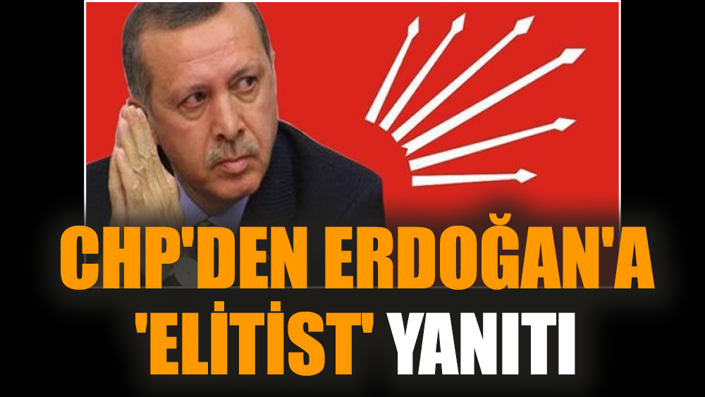 CHP'den Erdoğan'a 'elitist' yanıtı