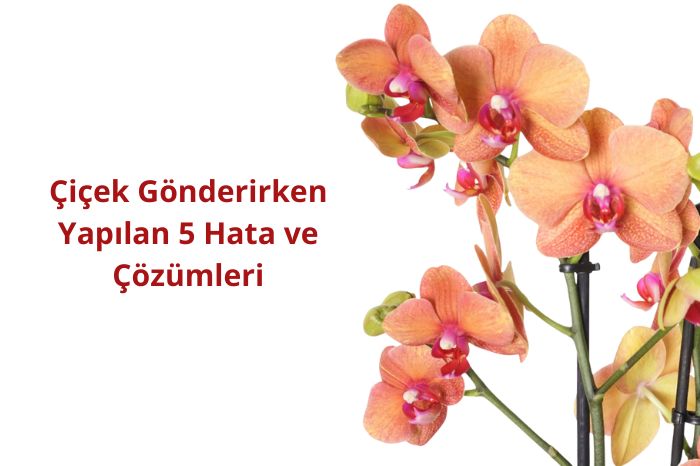 Çiçek Gönderirken Yapılan 5 Hata ve Çözümleri